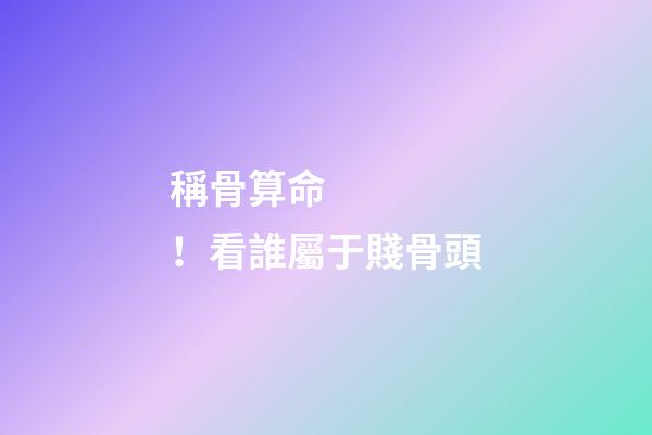 稱骨算命！看誰屬于賤骨頭